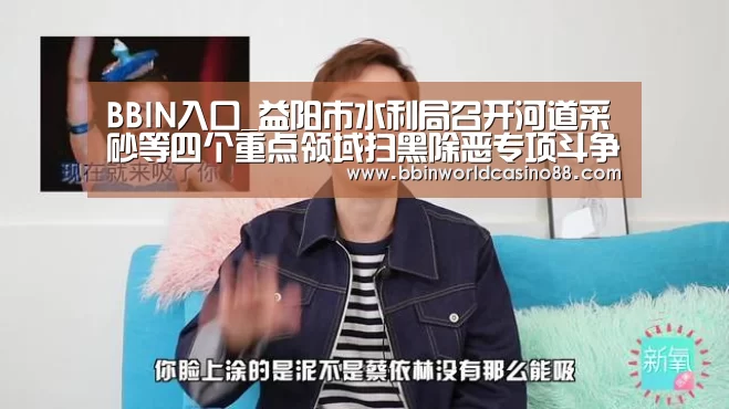 BBIN入口_益阳市水利局召开河道采砂等四个重点领域扫黑除恶专项斗争工作推进会议(图3) BBIN捕鱼