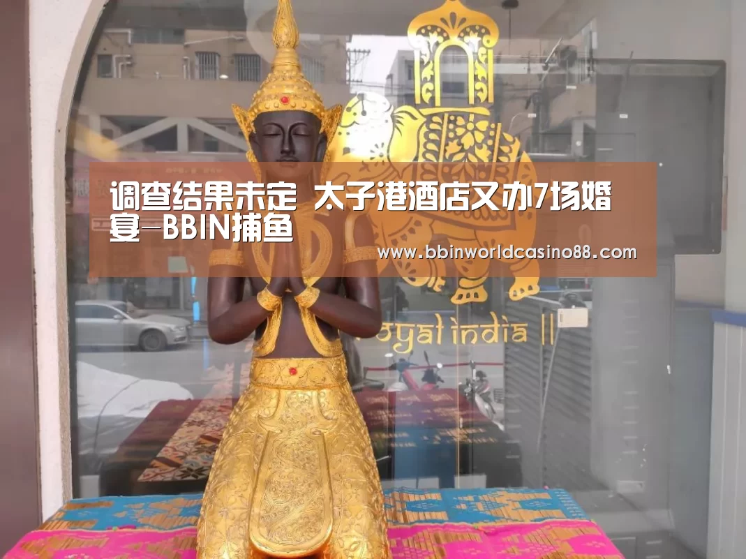 调查结果未定 太子港酒店又办7场婚宴-BBIN捕鱼(图2) BBIN竞猜