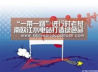 “一带一路”进行时老挝南欧江水电站打造绿色命运共同体“BBIN百家乐”(图2) BBIN捕鱼