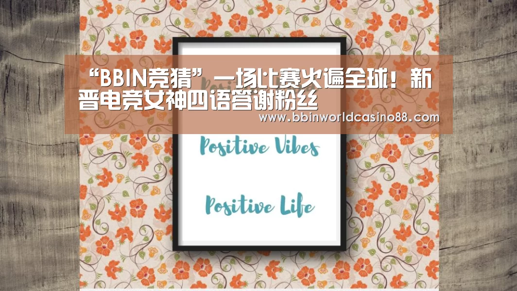 “BBIN竞猜”一场比赛火遍全球!新晋电竞女神四语答谢粉丝(图1) BBIN竞猜