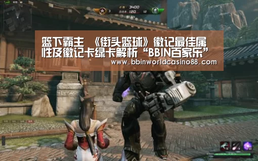 篮下霸主 《街头篮球》徽记最佳属性及徽记卡绿卡解析“BBIN百家乐”(图3) BBIN竞猜