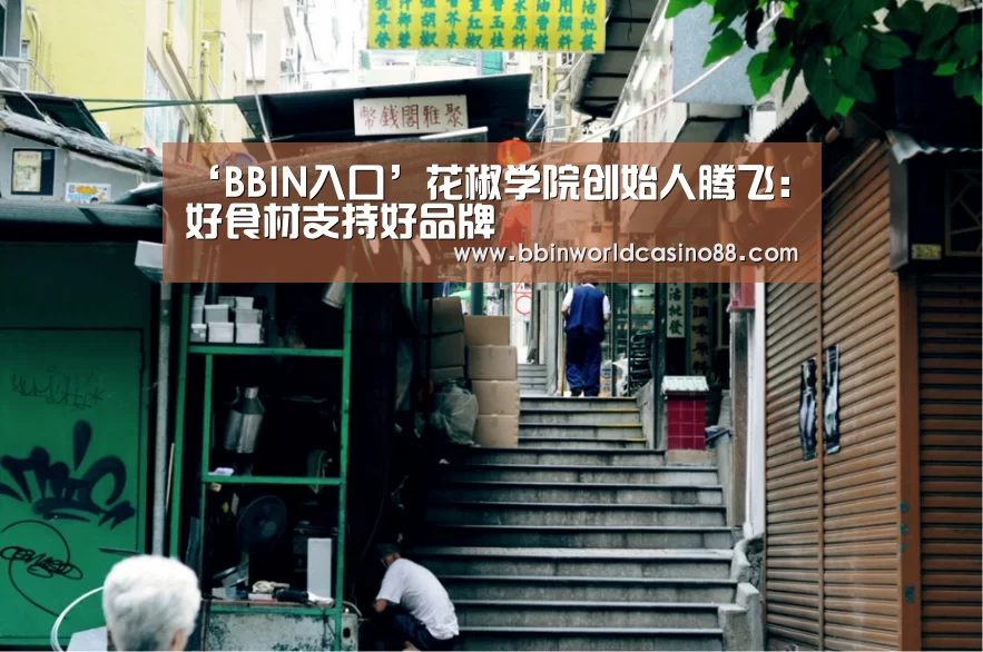 ‘BBIN入口’花椒学院创始人腾飞:好食材支持好品牌(图1) BBIN竞猜