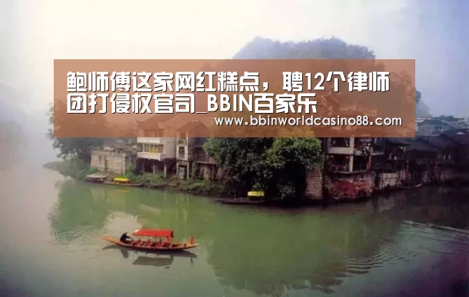 鲍师傅这家网红糕点,聘12个律师团打侵权官司_BBIN百家乐(图3) BBIN捕鱼