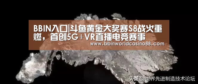 BBIN入口|斗鱼黄金大奖赛S8战火重燃,首创5G+VR直播电竞赛事(图1) BBIN捕鱼
